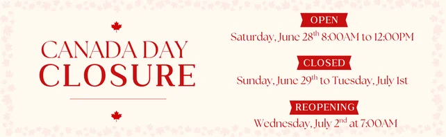 Canada Day Closure! Open Sat. June 28th 8am to 12pm. Closed Sun. June 29th - Tues. July 1st. Reopening Wed. July 2nd 7am-5pm.